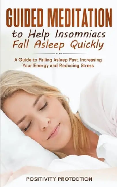 Guided Meditation to Help Insomniacs Fall Asleep Quickly: A Guide to Falling Asleep Fast, Increasing Your Energy and Reducing Stress by Positivity Protection