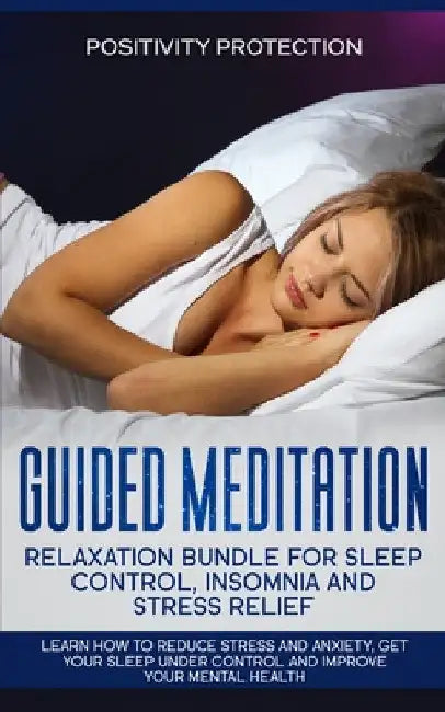 Guided Meditation Relaxation Bundle for Sleep Control, Insomnia and Stress Relief: Learn How to Reduce Stress and Anxiety, Get Your Sleep Under Contro by Positivity Protection