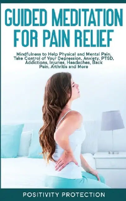 Guided Meditation for Pain Relief: Mindfulness to Help Physical and Mental Pain, Take Control of Your Depression, Anxiety, PTSD, Addictions, Injuries, by Positivity Protection