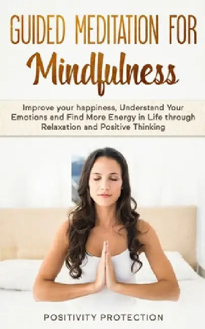 Guided Meditation For Mindfulness: Improve your happiness, Understand Your Emotions and Find More Energy in Life through Relaxation and Positive Think by Positivity Protection