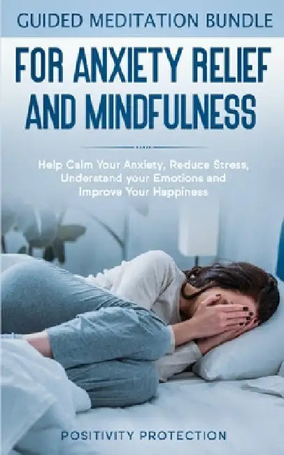 Guided Meditation Bundle for Anxiety Relief and Mindfulness: Help Calm Your Anxiety, Reduce stress, Understand your Emotions and Improve Your Happines by Positivity Protection