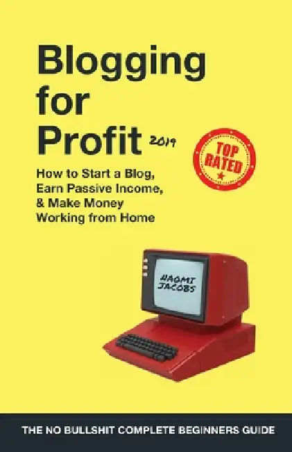 Blogging for Profit 2019: The Complete Beginners Guide on How to Start a Blog, Earn Passive Income, and Make Money Working from Home by Naomi Jacobs