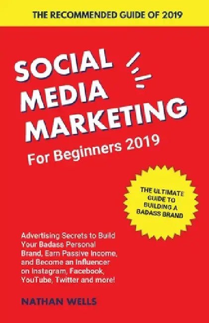 Social Media Marketing for Beginners 2019: Advertising Secrets to Build Your Badass Personal Brand, Earn Passive Income, and Become an Influencer on I by Nathan Wells