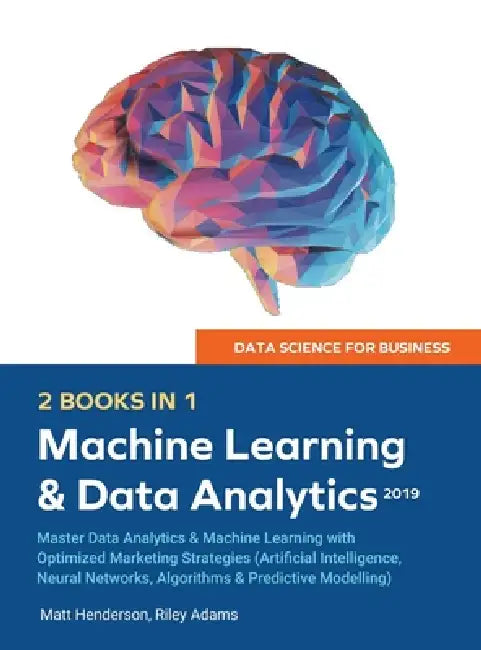 Data Science for Business 2019 (2 BOOKS IN 1): Master Data Analytics & Machine Learning with Optimized Marketing Strategies (Artificial Intelligence, by Riley Adams, Matt Henderson