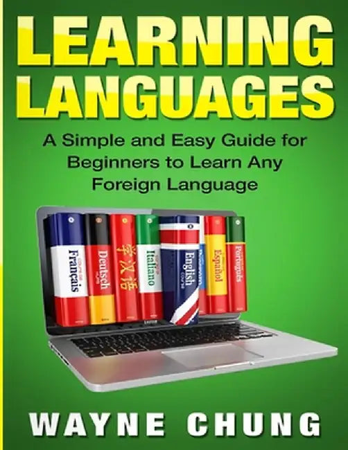 Learn Languages: A Simple and Easy Guide for Beginners to Learn any Foreign Language by Wayne Chung