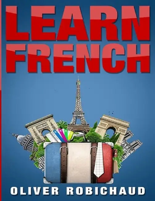 Learn French: A Fast and Easy Guide for Beginners to Learn Conversational French (Learn Language, Foreign Languages Book 1) by Oliver Robichaud