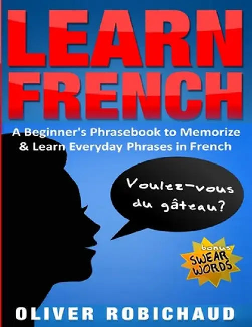 Learn French: A Beginner's Phrasebook to Memorize & Learn Everyday Phrases in French by Oliver Robichaud