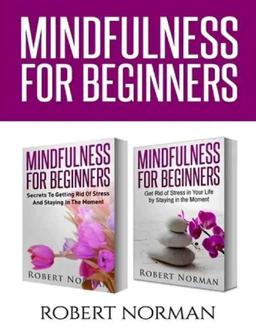Mindfulness for Beginners: 2 Books in 1! Secrets to Getting Rid of Stress and Staying in the Moment & Get Rid Of Stress In Your Life By Staying I by Robert Norman