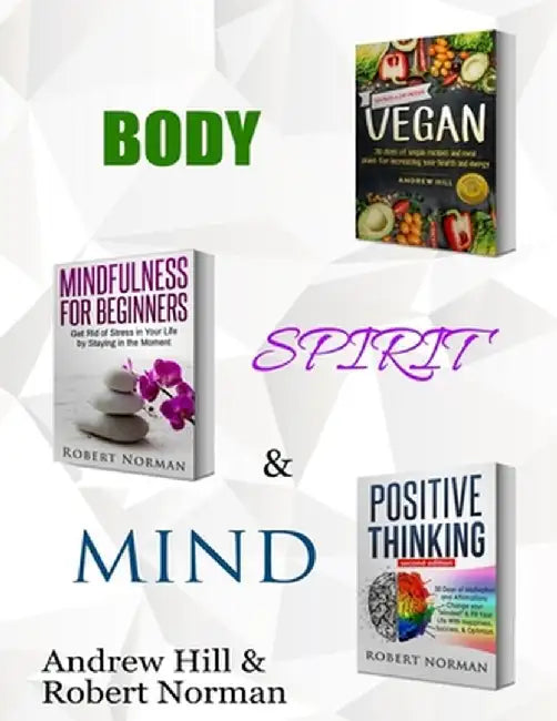 Vegan, Mindfulness for Beginners, Positive Thinking: 3 Books in 1! 30 Days of Vegan Recipies and Meal Plans, Learn to Stay in the Moment, 30 Days of P by Robert Norman