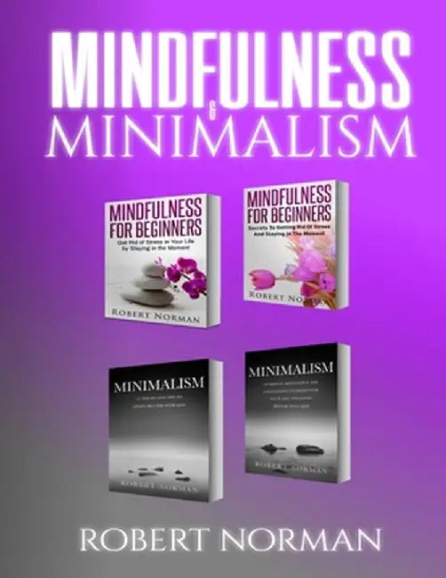 Minimalism, Mindfulness for Beginners: 4 BOOKS in 1! 30 Days of Motivation and Challenges to Declutter Your Life, 50 Tricks to Live Better with Less, by Robert Norman