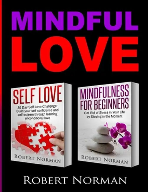 Self Love, Mindfulness for Beginners: 2 books in 1! Build your Confidence and Self Esteem Through Unconditional Self Love & Get Rid Of Stress In Your by Robert Norman
