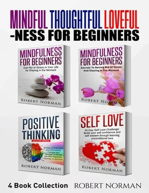 Mindfulness for Beginners, Positive Thinking, Self Love: 4 Books in 1! Your Mindset Super Combo! Learn to Stay in the Moment, 30 Days of Positive Thou by Robert Norman