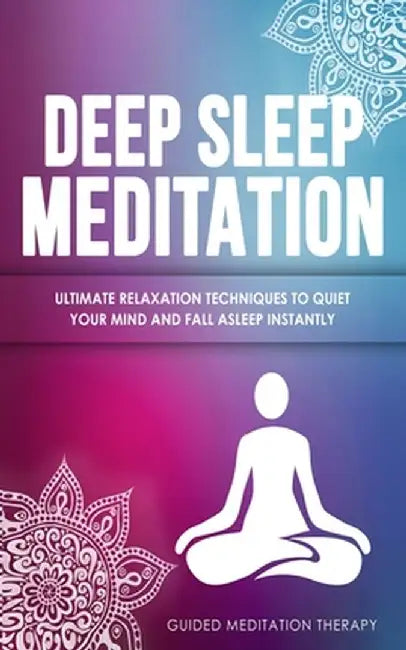 Deep Sleep Meditation: Ultimate Relaxation Techniques to Quiet Your Mind and Fall Asleep Instantly by Guided Meditation Therapy