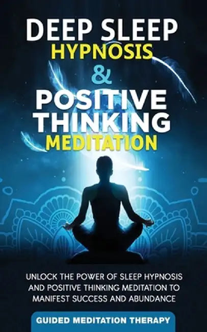 Deep Sleep Hypnosis & Positive Thinking Meditation: Unlock the Power of Sleep Hypnosis and Positive Thinking Meditation to Manifest Success and Abunda by Guided Meditation Therapy