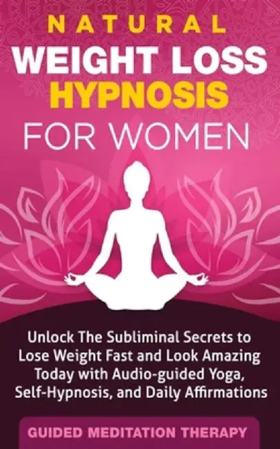 Natural Weight Loss Hypnosis for Women: Unlock The Subliminal Secrets to Lose Weight Fast and Look Amazing Today with Audio-guided Yoga, Self-Hypnosis by Guided Meditation Therapy