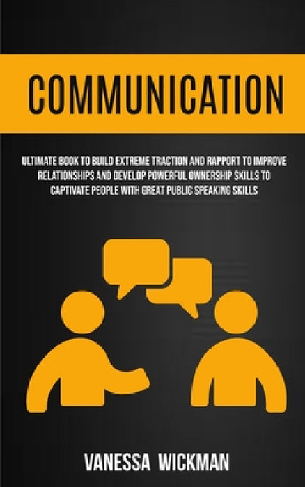 Communication: Ultimate Book To Build Extreme Traction And Rapport To Improve Relationships And Develop Powerful Ownership Skills To by Vanessa Wickman