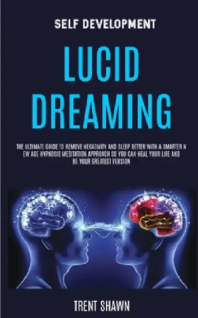 Self Development: Lucid Dreaming: the Ultimate Guide to Remove Negativity and Sleep Better With a Smarter New Age Hypnosis Meditation Approach So You by Trent Shawn