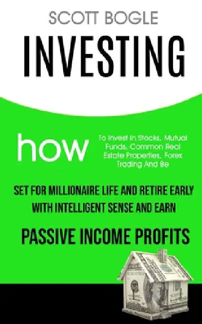 Investing: How to Invest in Stocks, Mutual Funds, Common Real Estate Properties, Forex Trading and Be Set for Millionaire Life and Retire Early with I by Scott Bogle