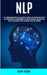 Nlp: Self Improvement Guide for Advanced Learning and Understand How to Use Neurolinguistic Programming for Public Speaking, Influence And Better Rela by Kevin Alison