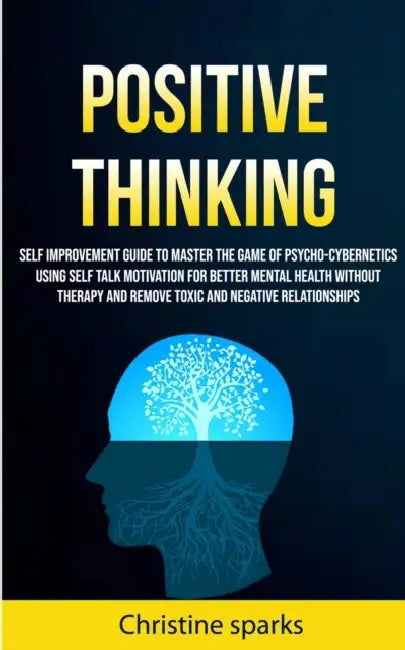Positive Thinking: Self Improvement Guide To Master The Game Of Psycho-cybernetics Using Self Talk Motivation For Better Mental Health Without Therapy by Christine Sparks