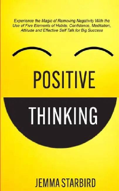 Positive Thinking: Experience the Magic of Removing Negativity With the Use of Five Elements of Habits, Confidence, Meditation, Attitude and Effective by Jemma Starbird