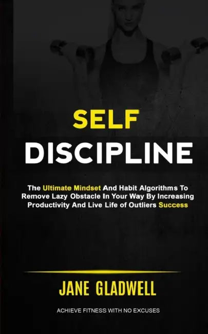 Self Discipline: The Ultimate Mindset And Habit Algorithms To Remove Lazy Obstacle In Your Way By Increasing Productivity And Live Life of Outliers Su by Jane Gladwell
