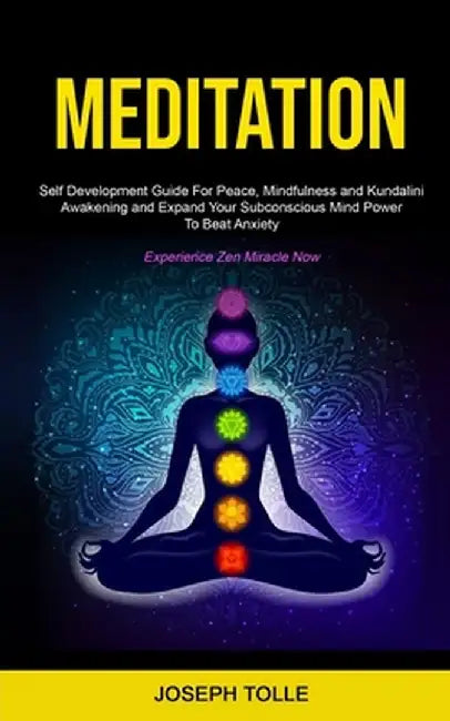 Meditation: Self Development Guide For Peace, Mindfulness and Kundalini Awakening and Expand Your Subconscious Mind Power To Beat by Joseph Tolle