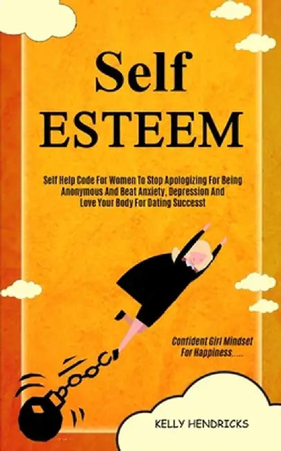 Self Esteem: Self Help Code For Women To Stop Apologizing For Being Anonymous And Beat Anxiety, Depression And Love Your Body For D by Kelly Hendricks