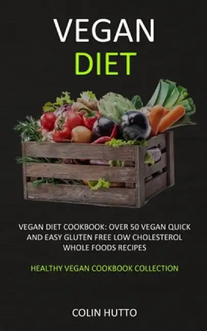 Vegan Diet: Vegan Diet cookbook: Over 50 Vegan Quick and Easy Gluten Free Low Cholesterol Whole Foods Recipes (Healthy Vegan Cookb by Colin Hutto