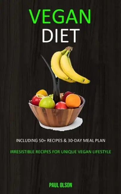 Vegan Diet: Including 50+ Recipes & 30-Day Meal Plan (Irresistible Recipes for Unique Vegan Lifestyle) by Paul Olson
