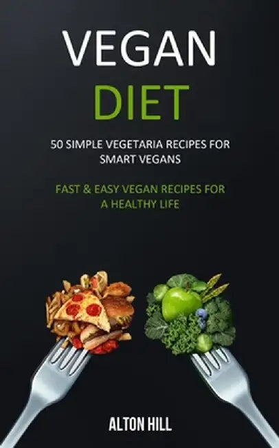 Vegan Diet: 50 Simple Vegetarian Recipes for Smart Vegans (Fast & Easy Vegan Recipes For a Healthy Life) by Alton Hill
