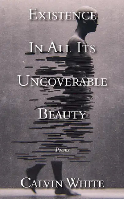 Existence in All Its Uncoverable Beauty by Calvin White