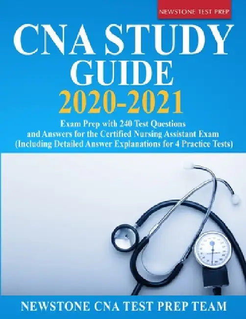 CNA Study Guide 2020-2021: Exam Prep with 240 Test Questions and Answers for the Certified Nursing Assistant Exam (Including Detailed Answer Explanati by Newstone Cna Test Prep Team