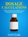 Dosage Calculations: A Workbook with 120 Questions and Full Solutions For Nurses, Pharmacy Technicians and Other Medical Practitioners (Cal by Matt Clark