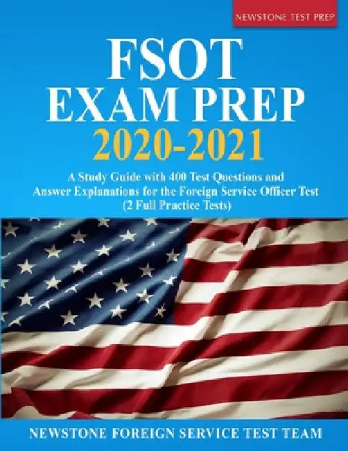FSOT Exam Prep 2020-2021: A Study Guide with 400 Test Questions and Answer Explanations for the Foreign Service Officer Test (2 Full Practice Tests) by Newstone Foreign Service Test Team