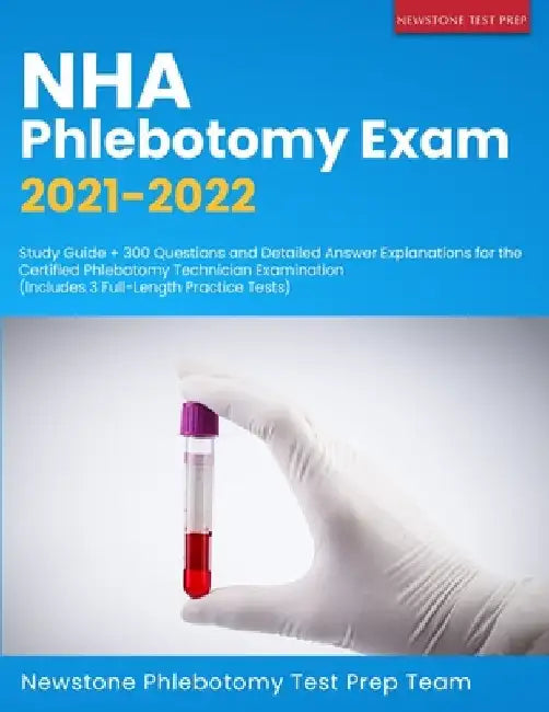 NHA Phlebotomy Exam 2021-2022: Study Guide + 300 Questions and Detailed Answer Explanations for the Certified Phlebotomy Technician Examination (Inclu by Phlebotomy Test Prep Team, Newstone