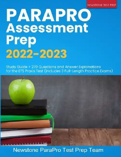 ParaPro Assessment Prep 2022-2023: Study Guide + 270 Questions and Answer Explanations for the ETS Praxis Test (Includes 3 Full-Length Practice Exams) by Newstone Parapro Test Prep Team