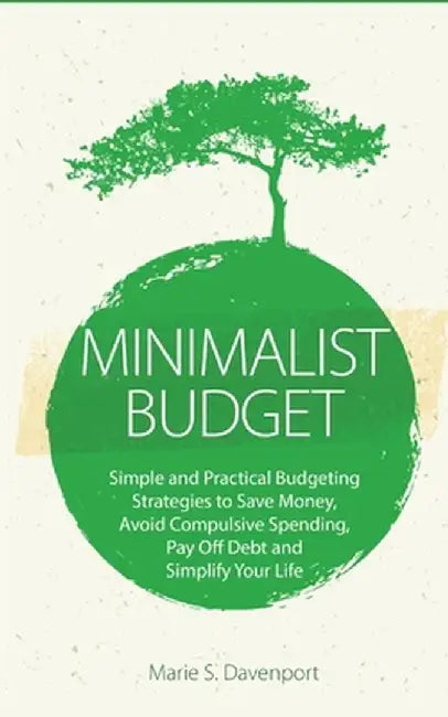 Minimalist Budget: Simple and Practical Budgeting Strategies to Save Money, Avoid Compulsive Spending, Pay Off Debt and Simplify Your Lif by Marie S. Davenport