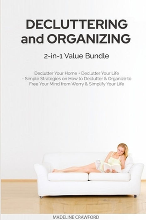 Decluttering and Organizing 2-in-1 Value Bundle: Declutter Your Home + Declutter Your Life - Simple Strategies on How to Declutter & Organize to Free by Madeline Crawford