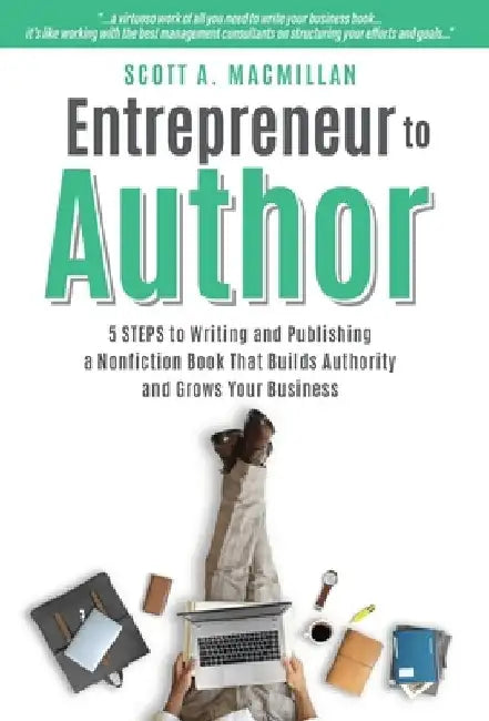 Entrepreneur to Author: 5 Steps to Writing and Publishing a Nonfiction Book That Builds Authority and Grows Your Business by Scott A. MacMillan