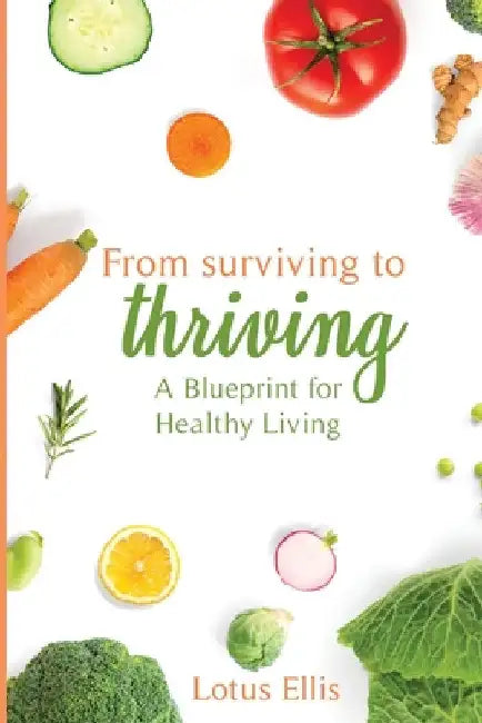 From Surviving to Thriving: A Blueprint for Healthy Living by Lotus Ellis