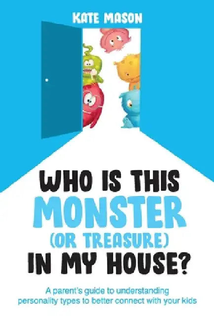 Who Is This Monster (or Treasure) in My House?: A Parent's Guide to Understanding Personality Types to Better Connect with Your Kids by Kate Mason