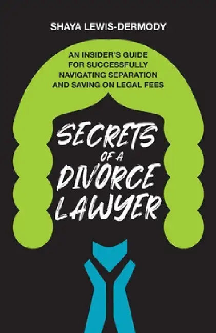 Secrets of a Divorce Lawyer: An Insider's Guide for Successfully Navigating Separation and Saving on Legal Fees by Shaya Lewis-Dermody