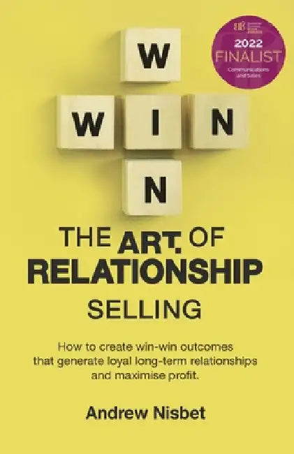 The Art of Relationship Selling: How to Create Win-Win Outcomes That Generate Loyal, Long-Term Relationships and Maximise Profit by Andrew Nisbet