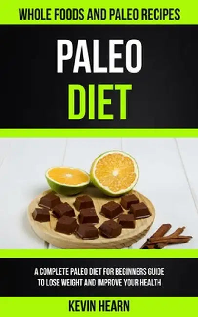 Paleo Diet: A Complete Paleo Diet for Beginners guide to Lose Weight and Improve Your Health (Whole Foods and Paleo Recipes) by Kevin Hearn