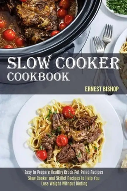 Slow Cooker Cookbook: Slow Cooker and Skillet Recipes to Help You Lose Weight Without Dieting (Easy to Prepare Healthy Crock Pot Paleo Recip by Ernest Bishop