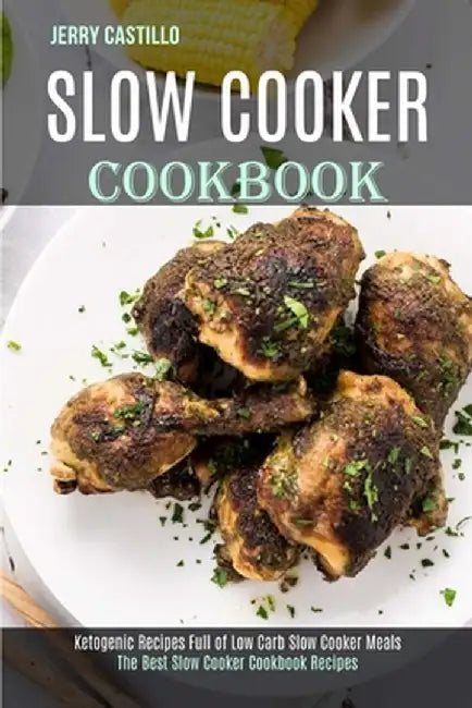 Slow Cooker Cookbook: The Best Slow Cooker Cookbook Recipes (Ketogenic Recipes Full of Low Carb Slow Cooker Meals) by Jerry Castillo