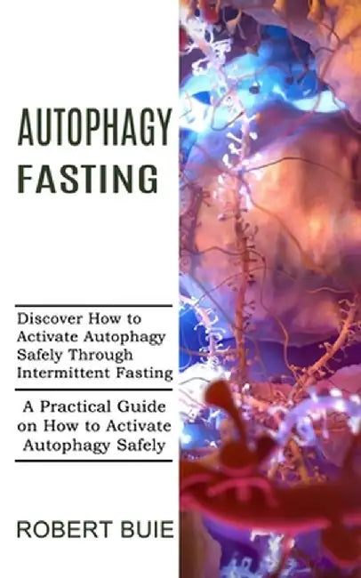 Autophagy Fasting: A Practical Guide on How to Activate Autophagy Safely (Discover How to Activate Autophagy Safely Through Intermittent by Robert Buie