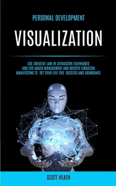 Personal Development: Visualization: Use Creative Law of Attraction Techniques and for Anger Management and Master Vibration Manifesting to by Scott Health