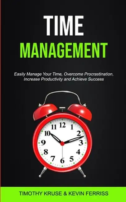 Time Management: Easily Manage Your Time, Overcome Procrastination, Increase Productivity and Achieve Success by Timothy Kruse